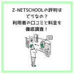 Z-NETSCHOOLの評判はどうなの？利用者の口コミと料金を徹底調査！