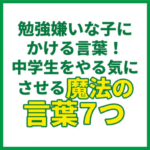 勉強嫌いな子にかける言葉！中学生をやる気にさせる魔法の言葉7つ
