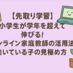 【先取り学習】小学生が学年を超えて伸びる！オンライン家庭教師の活用法と向いている子の見極め方