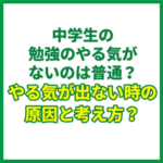 中学生の勉強のやる気がないのは普通？やる気が出ない時の原因と考え方