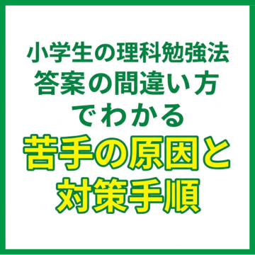 小学生の理科勉強法｜答案の間違い方でわかる苦手の原因と対策手順