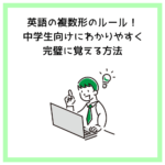 英語の複数形のルール！中学生向けにわかりやすく完璧に覚える方法