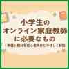 小学生のオンライン家庭教師に必要なもの｜準備と機材を初心者向けにやさしく解説
