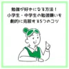 勉強が好きになる方法！小学生・中学生の勉強嫌いを劇的に克服する5つのコツ