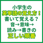 小学生の英単語の覚え方！書いて覚える？音→意味→読み→書きの正しい順番