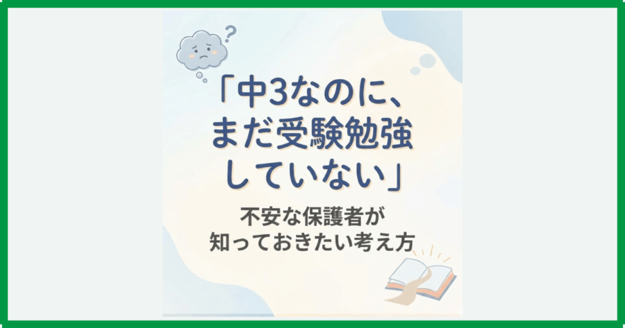 「中3なのに、まだ受験勉強していない」不安な保護者が知っておきたい考え方