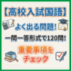 高校入試国語よく出る問題！一問一答形式で120問！重要事項をチェック