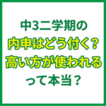 中3二学期の内申はどう付く？高い方が使われるって本当？