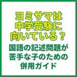 ヨミサマは中学受験に向いている？国語の記述問題が苦手な子のための併用ガイド
