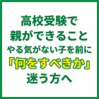 高校受験で親ができること｜やる気がない子を前に「何をすべきか」迷う方へ