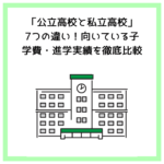 「公立高校と私立高校」7つの違い！向いている子・学費・進学実績を徹底比較