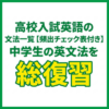 高校入試英語の文法一覧【頻出チェック表付き】中学生の英文法を総復習