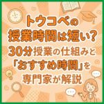 トウコベの授業時間は短い？30分授業の仕組みと「おすすめ時間」を専門家が解説