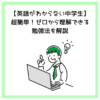 【英語がわからない中学生】超簡単！ゼロから理解できる勉強法を解説