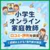 小学生オンライン家庭教師の口コミ・評判を調査｜成績は上がる？専門家が解説