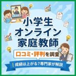 小学生オンライン家庭教師の口コミ・評判を調査｜成績は上がる？専門家が解説