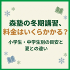 森塾の冬期講習、料金はいくらかかる？小学生・中学生別の目安と夏との違い
