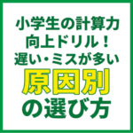 小学生の計算力向上ドリル！遅い・ミスが多い原因別の選び方