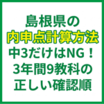 島根県の内申点計算方法｜中3だけはNG！3年間9教科の正しい確認順
