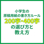 小学生の原稿用紙の書き方ルール｜200字・400字の選び方と教え方