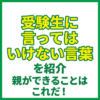 受験生に言ってはいけない言葉を紹介｜親ができることはこれだ！