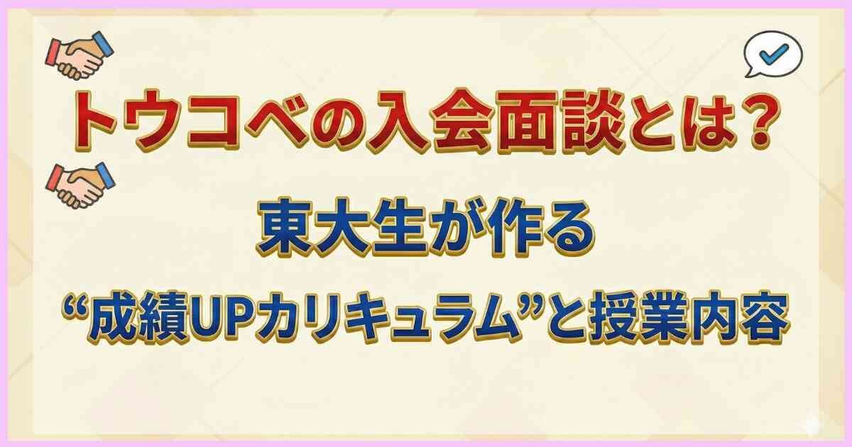 トウコベの入会面談とは?東大生が作る“成績UPカリキュラム”と授業内容 トウコベの入会面談とは?東大生が作る“成績UPカリキュラム”と授業内容