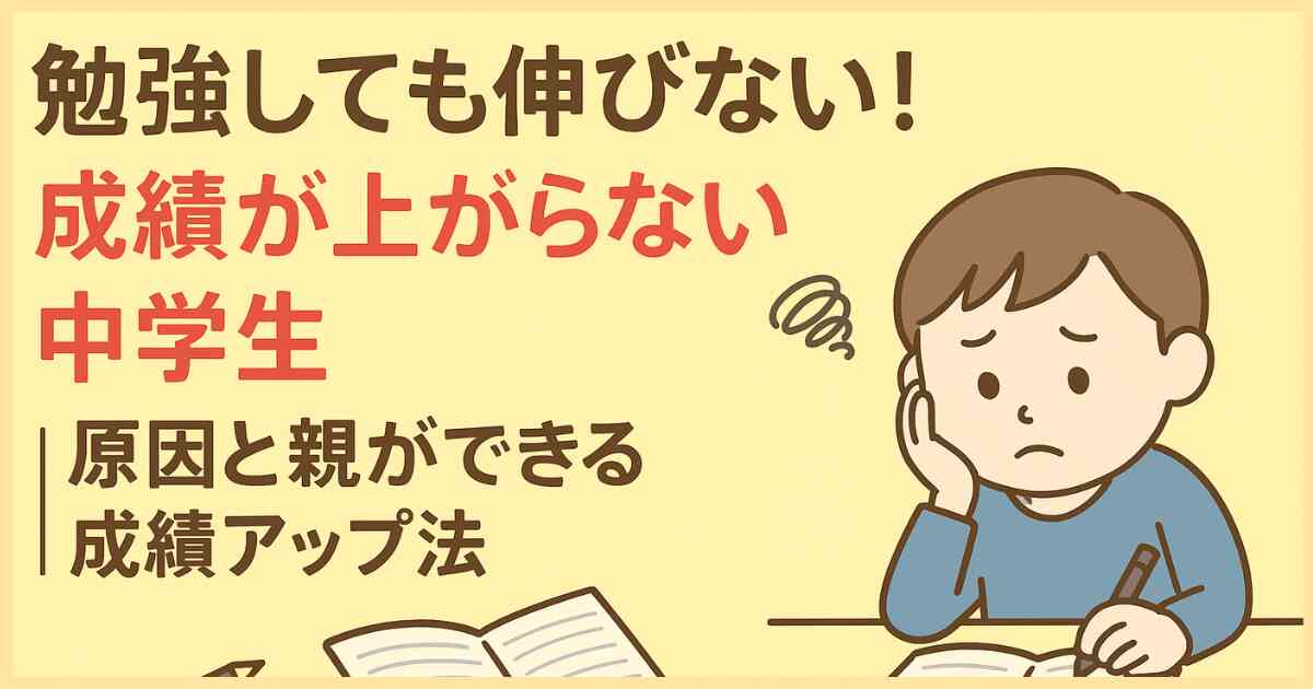 勉強しても伸びない!成績が上がらない中学生|原因と親ができる成績アップ法 勉強しても伸びない!成績が上がらない中学生|原因と親ができる成績アップ法