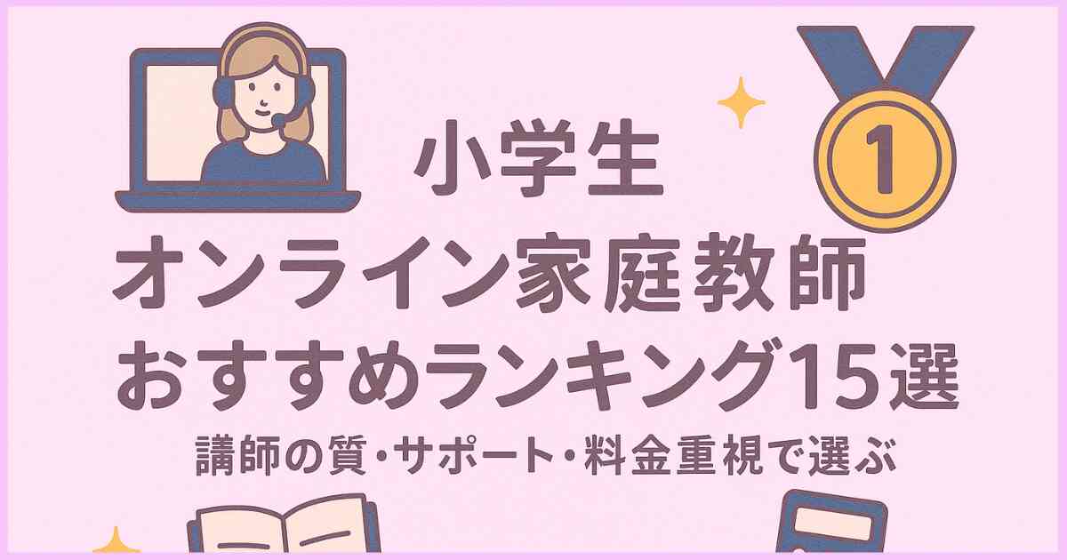 小学生オンライン家庭教師おすすめランキング15選|講師の質・サポート・料金重視で選ぶ
