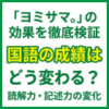 「ヨミサマ。」の効果を徹底検証｜国語の成績はどう変わる？読解力・記述力の変化