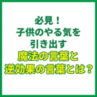 必見！子供のやる気を引き出す魔法の言葉と逆効果の言葉とは？