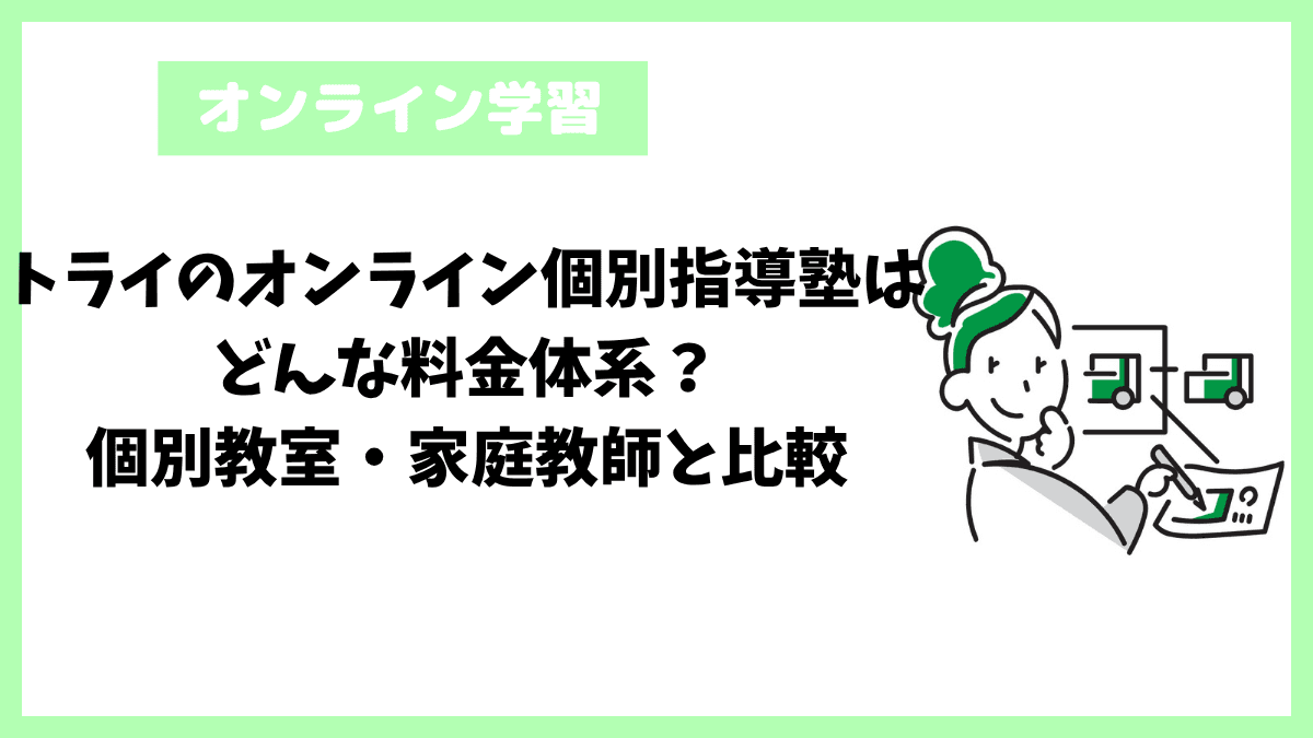 トライのオンライン個別指導塾はどんな料金体系?個別教室・家庭教師と比較 トライのオンライン個別指導塾はどんな料金体系?個別教室・家庭教師と比較
