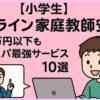 【小学生】オンライン家庭教師安い！月1万円以下もコスパ最強サービス10選