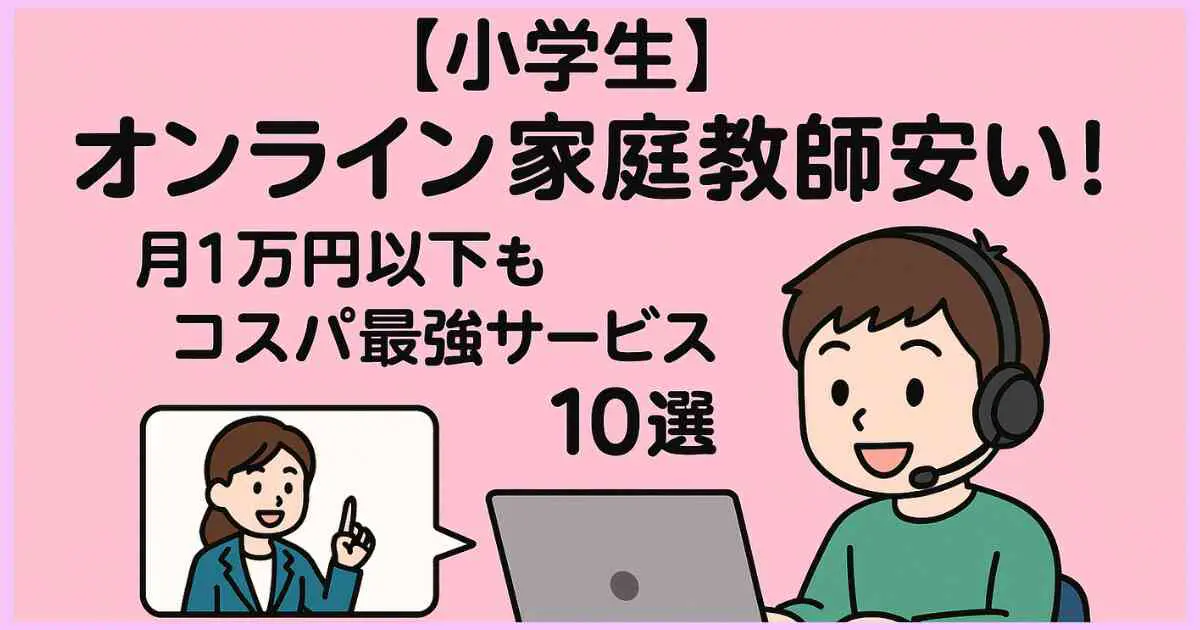 【小学生】オンライン家庭教師安い！月1万円以下もコスパ最強サービス10選