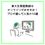 東大生家庭教師はオンラインがおすすめ！プロが選んだ人気の10選