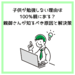 子供が勉強しない理由は100％親にある？親御さんが知るべき原因と解決策