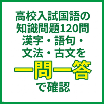 高校入試国語の知識問題120問｜漢字・語句・文法・古文を一問一答で確認
