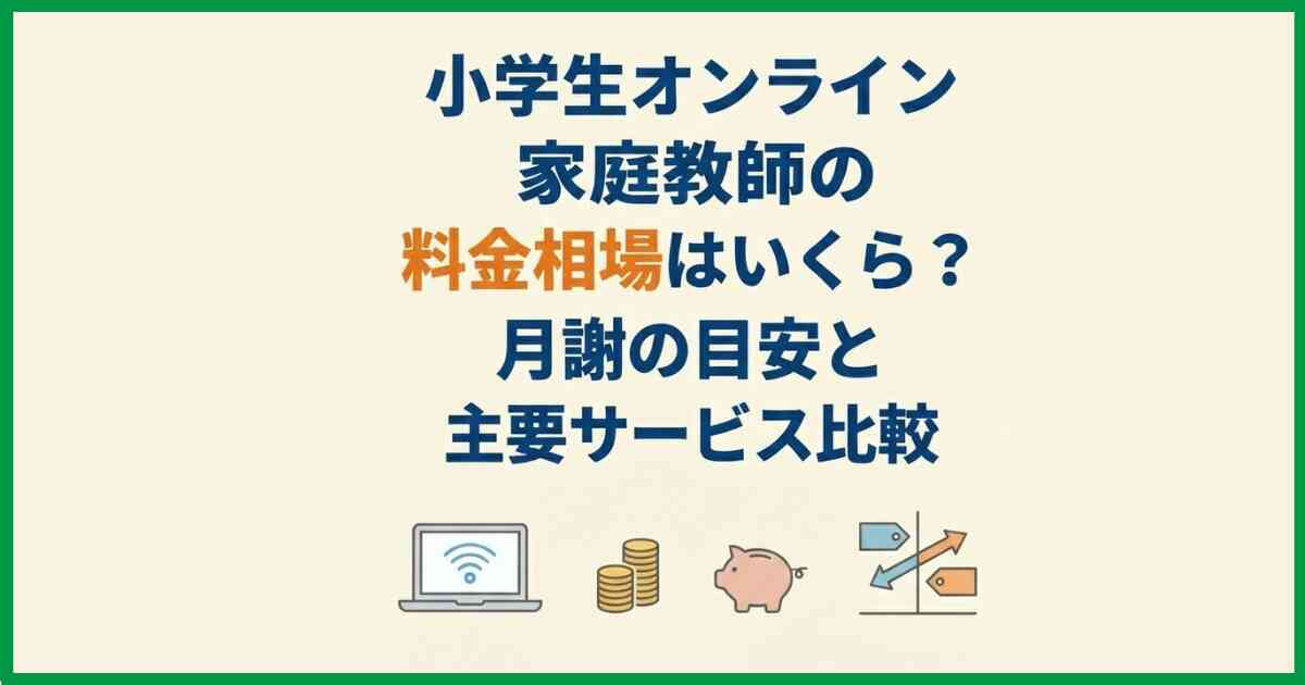 小学生オンライン家庭教師の料金相場はいくら?月謝の目安と主要サービス比較 小学生オンライン家庭教師の料金相場はいくら?月謝の目安と主要サービス比較