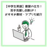 【中学生の英語】復習の仕方！苦手克服し点数UP！おすすめ教材・アプリも紹介