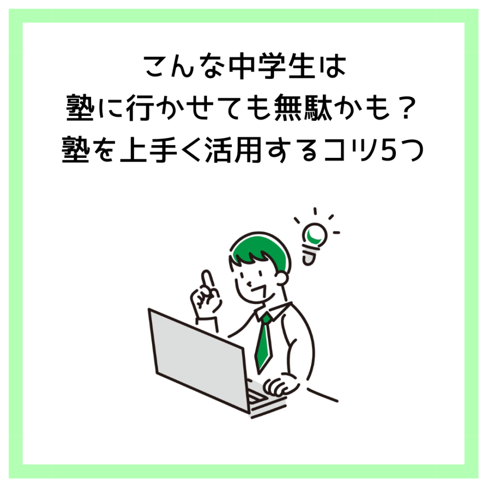 こんな中学生は塾に行かせても無駄かも？塾を上手く活用するコツ5つ