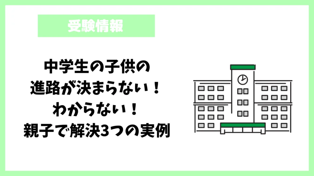 中学生の子供の進路が決まらない!わからない!親子で解決3つの実例 中学生の子供の進路が決まらない!わからない!親子で解決3つの実例