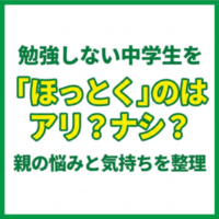 勉強しない中学生を「ほっとく」のはアリ？ナシ？｜親の悩みと気持ちを整理