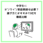 中学生にオンライン家庭教師は必要？選び方とおすすめ15社を徹底比較