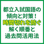 都立入試国語の傾向と対策！時間切れを防ぐ解く順番と過去問活用法