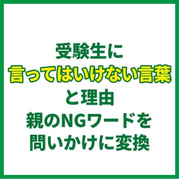 受験生に言ってはいけない言葉と理由｜親のNGワードを問いかけに変換