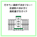 行きたい高校が決まらない！志望校の決め方と高校選び方ガイド