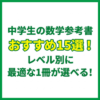 中学生の数学参考書おすすめ15選！レベル別に最適な1冊が選べる！