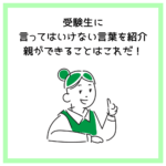 受験生に言ってはいけない言葉を紹介｜親ができることはこれだ！