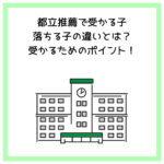 都立推薦で受かる子・落ちる子の違いとは？受かるためのポイント！