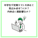 中学生が定期テストを休むと見込み点はつくの？内申点に悪影響なの？