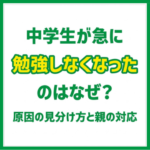 中学生が急に勉強しなくなったのはなぜ？原因の見分け方と親の対応